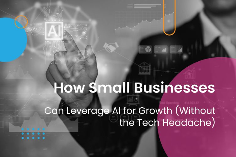 How Small Businesses Can Leverage AI for Growth (Without the Tech Headache)